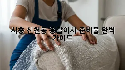 시흥 신천동 용달이사 준비물 완벽 가이드